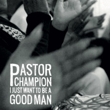 Pastor Champion - I Just Want To Be A Good Man