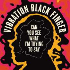 Vibration Black Finger ‎- Can You See What I'm Trying To Say